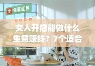 女人开店能做什么生意赚钱？7个适合女性的创业建议