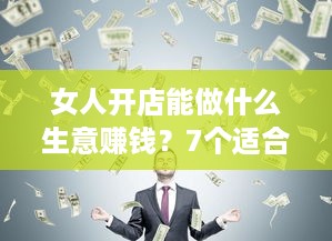 女人开店能做什么生意赚钱？7个适合女性的创业建议