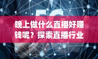 晚上做什么直播好赚钱呢？探索直播行业的新兴趋势与高收益领域