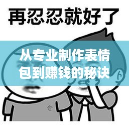 从专业制作表情包到赚钱的秘诀，揭秘网络表情包背后的商机与技巧