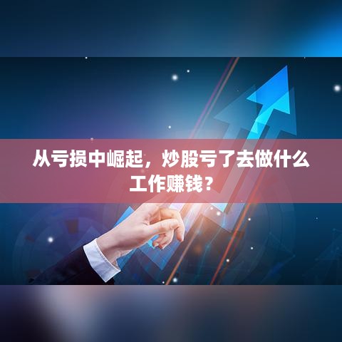 从亏损中崛起，炒股亏了去做什么工作赚钱？