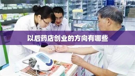 以后药店创业的方向有哪些