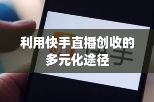 利用快手直播创收的多元化途径