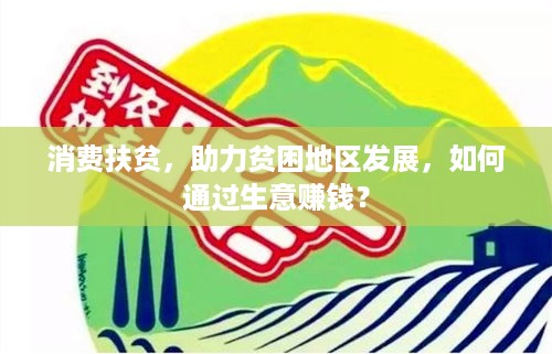 消费扶贫，助力贫困地区发展，如何通过生意赚钱？