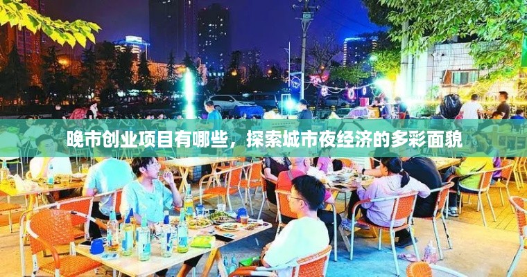 晚市创业项目有哪些，探索城市夜经济的多彩面貌