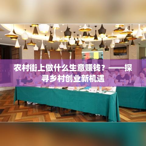 农村街上做什么生意赚钱？——探寻乡村创业新机遇