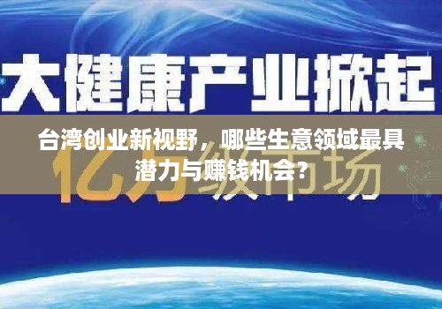 台湾创业新视野，哪些生意领域最具潜力与赚钱机会？