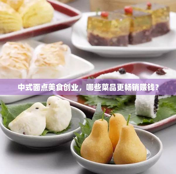 中式面点美食创业，哪些菜品更畅销赚钱？