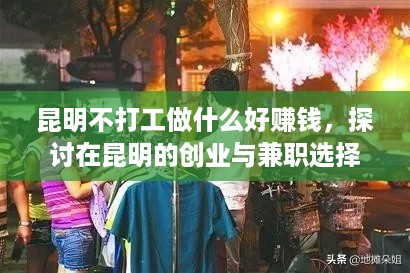 昆明不打工做什么好赚钱，探讨在昆明的创业与兼职选择