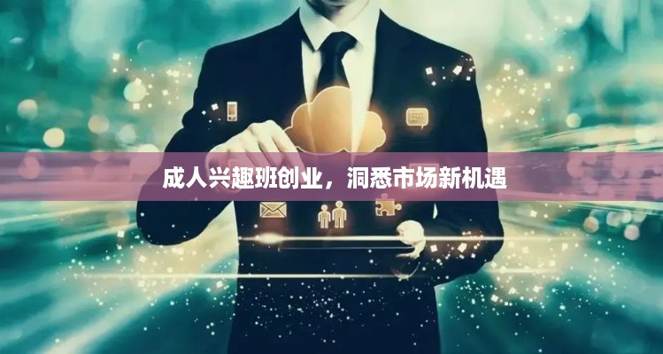  成人兴趣班创业，洞悉市场新机遇