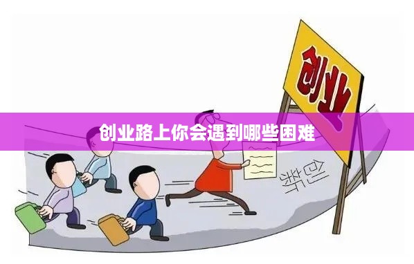 创业路上你会遇到哪些困难