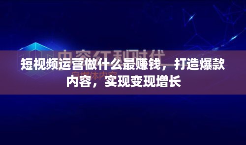 短视频运营做什么最赚钱，打造爆款内容，实现变现增长