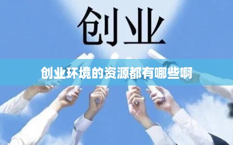 创业环境的资源都有哪些啊