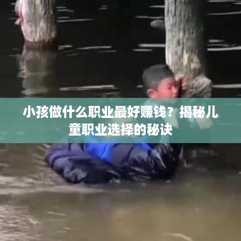 小孩做什么职业最好赚钱？揭秘儿童职业选择的秘诀