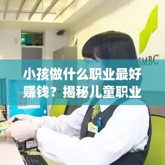 小孩做什么职业最好赚钱？揭秘儿童职业选择的秘诀