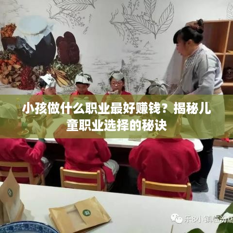 小孩做什么职业最好赚钱？揭秘儿童职业选择的秘诀