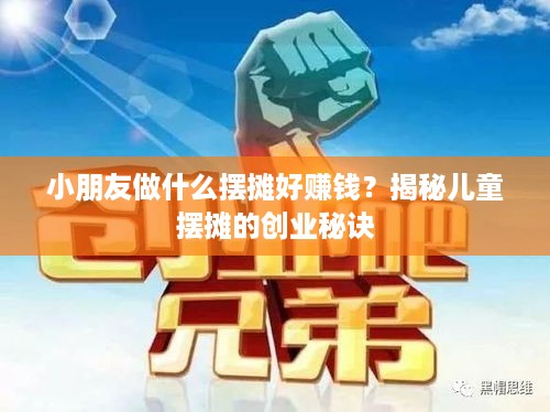 小朋友做什么摆摊好赚钱？揭秘儿童摆摊的创业秘诀