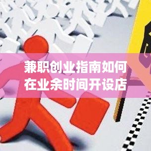 兼职创业指南如何在业余时间开设店铺，实现轻松盈利？