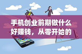 手机创业前期做什么好赚钱，从零开始的创业指南