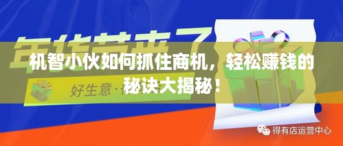 机智小伙如何抓住商机，轻松赚钱的秘诀大揭秘！