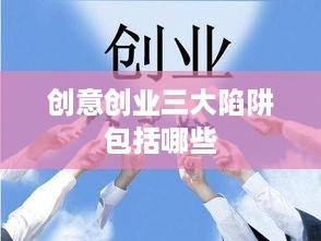 创意创业三大陷阱包括哪些