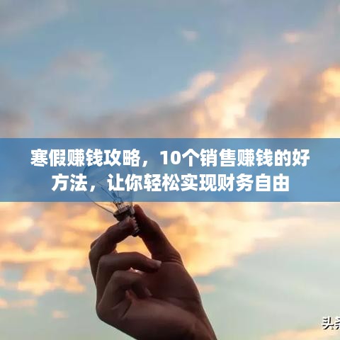 寒假赚钱攻略，10个销售赚钱的好方法，让你轻松实现财务自由