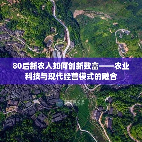 80后新农人如何创新致富——农业科技与现代经营模式的融合