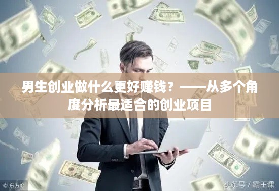 男生创业做什么更好赚钱？——从多个角度分析最适合的创业项目