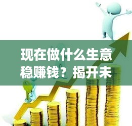 现在做什么生意稳赚钱？揭开未来商业趋势的秘密