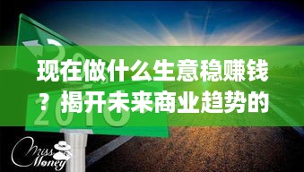 现在做什么生意稳赚钱？揭开未来商业趋势的秘密