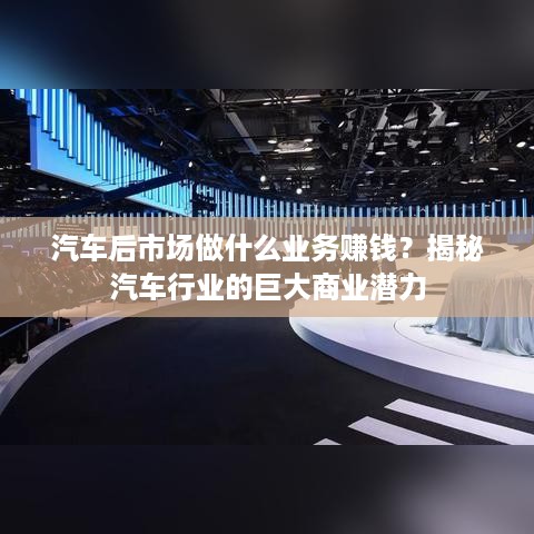 汽车后市场做什么业务赚钱？揭秘汽车行业的巨大商业潜力