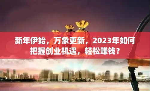 新年伊始，万象更新，2023年如何把握创业机遇，轻松赚钱？