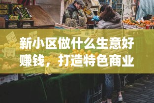 新小区做什么生意好赚钱，打造特色商业圈，助力创业成功