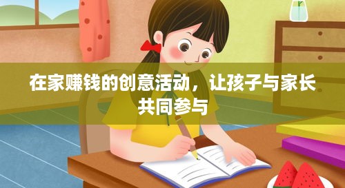 在家赚钱的创意活动，让孩子与家长共同参与