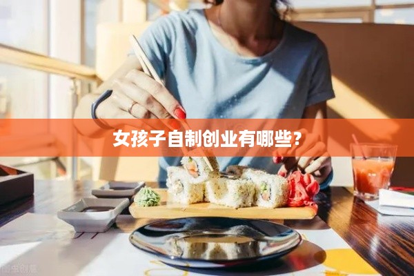 女孩子自制创业有哪些？