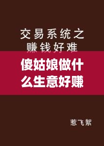 傻姑娘做什么生意好赚钱 适合所有傻姑娘的短句