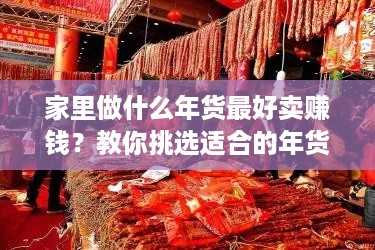 家里做什么年货最好卖赚钱？教你挑选适合的年货项目！