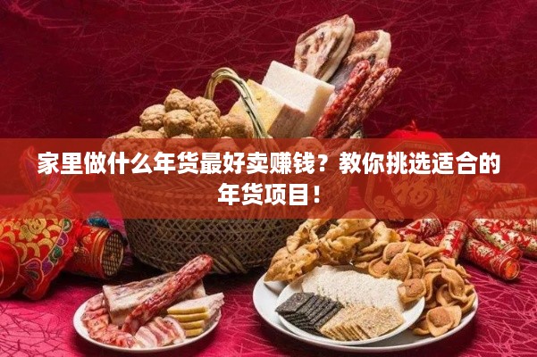 家里做什么年货最好卖赚钱？教你挑选适合的年货项目！