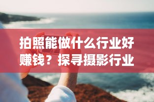 拍照能做什么行业好赚钱？探寻摄影行业的无限可能