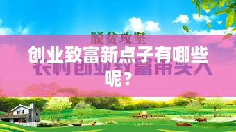 创业致富新点子有哪些呢？