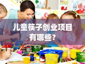 儿童筷子创业项目有哪些？