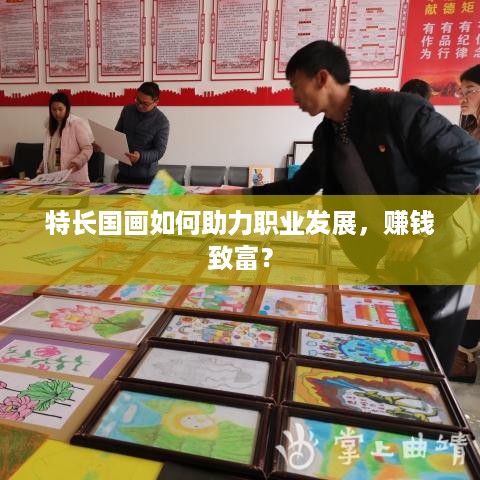 特长国画如何助力职业发展，赚钱致富？