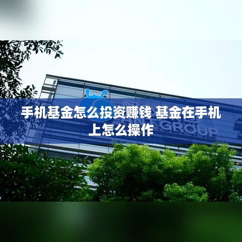 手机基金怎么投资赚钱 基金在手机上怎么操作