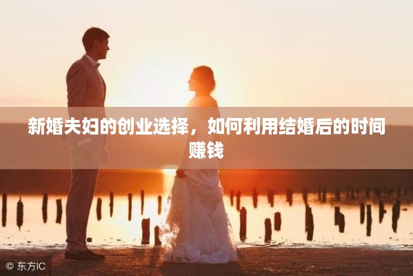 新婚夫妇的创业选择，如何利用结婚后的时间赚钱