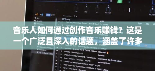 音乐人如何通过创作音乐赚钱？这是一个广泛且深入的话题，涵盖了许多不同的元素，包括音乐类型、艺人品牌、数字销售、现场演出、版权管理等等。下面是一篇可能会涵盖这些主题的文章标题