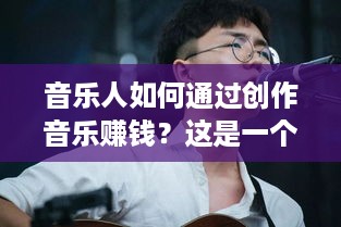 音乐人如何通过创作音乐赚钱？这是一个广泛且深入的话题，涵盖了许多不同的元素，包括音乐类型、艺人品牌、数字销售、现场演出、版权管理等等。下面是一篇可能会涵盖这些主题的文章标题