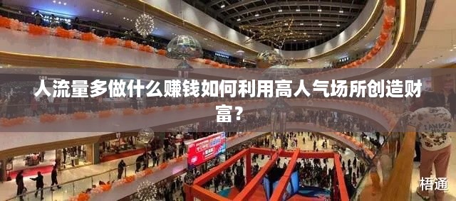 人流量多做什么赚钱如何利用高人气场所创造财富？