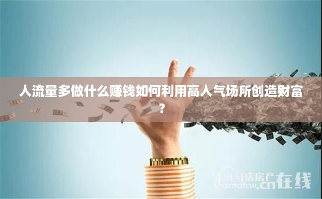 人流量多做什么赚钱如何利用高人气场所创造财富？