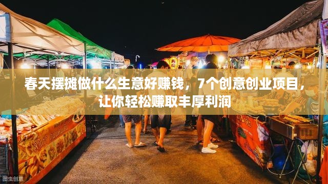 春天摆摊做什么生意好赚钱，7个创意创业项目，让你轻松赚取丰厚利润