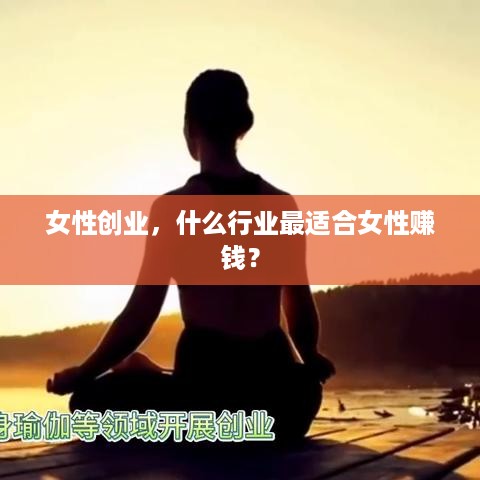 女性创业，什么行业最适合女性赚钱？